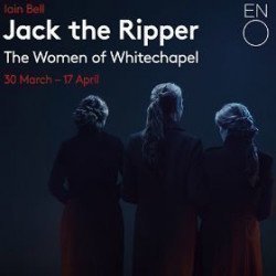 Jack the Ripper: The Women of Whitechapel - ENO Jack the Ripper: The Women of Whitechapel - ENO